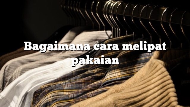 Bagaimana cara melipat pakaian