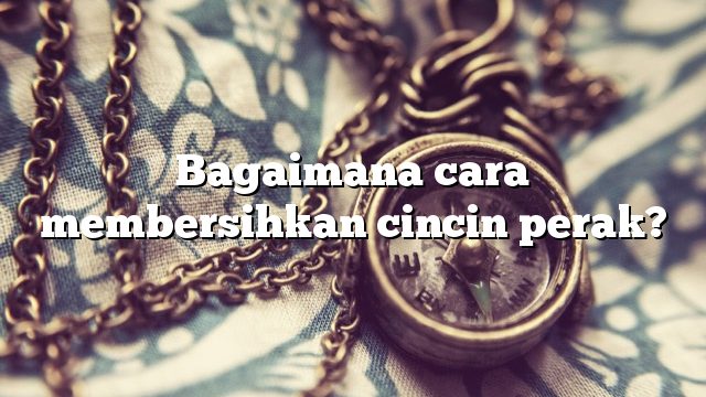 Bagaimana cara membersihkan cincin perak?