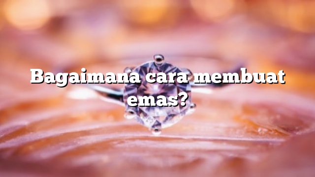 Bagaimana cara membuat emas?