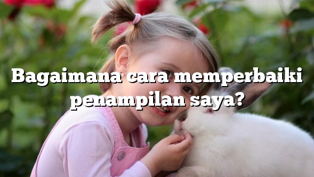 Bagaimana cara memperbaiki penampilan saya?