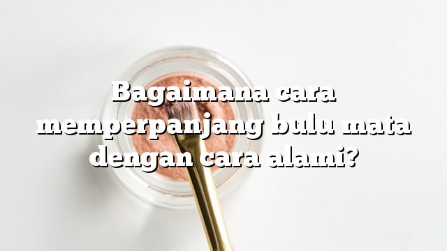 Bagaimana cara memperpanjang bulu mata dengan cara alami?