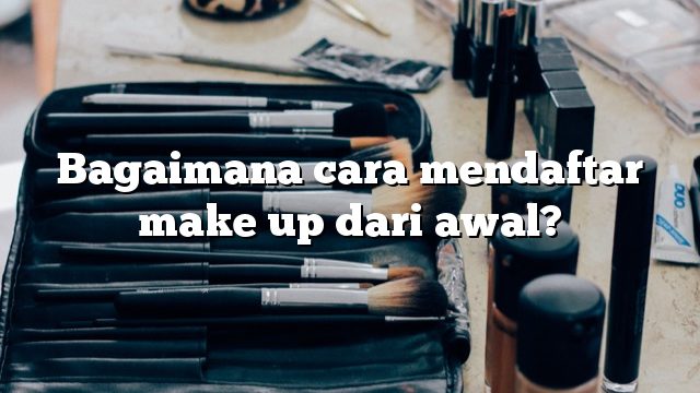 Bagaimana cara mendaftar make up dari awal?