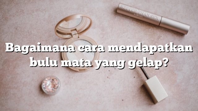 Bagaimana cara mendapatkan bulu mata yang gelap?