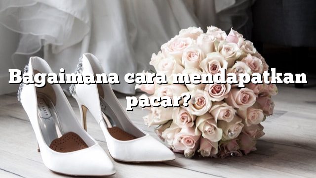 Bagaimana cara mendapatkan pacar?