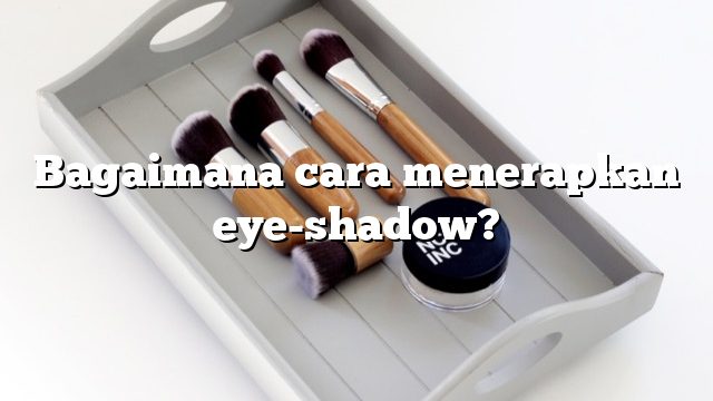 Bagaimana cara menerapkan eye-shadow?