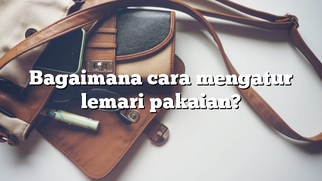 Bagaimana cara mengatur lemari pakaian?