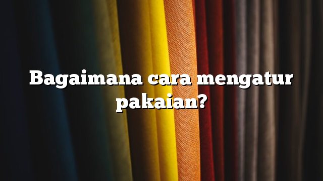 Bagaimana cara mengatur pakaian?