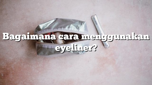 Bagaimana cara menggunakan eyeliner?