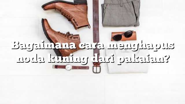 Bagaimana cara menghapus noda kuning dari pakaian?