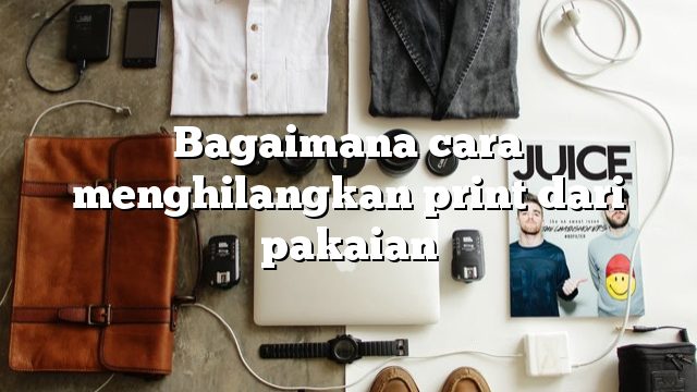 Bagaimana cara menghilangkan print dari pakaian