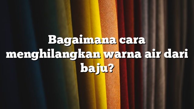 Bagaimana cara menghilangkan warna air dari baju?