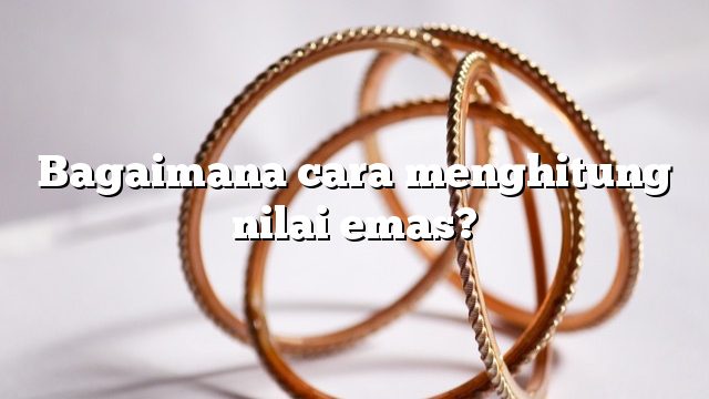 Bagaimana cara menghitung nilai emas?