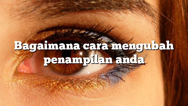 Bagaimana cara mengubah penampilan anda