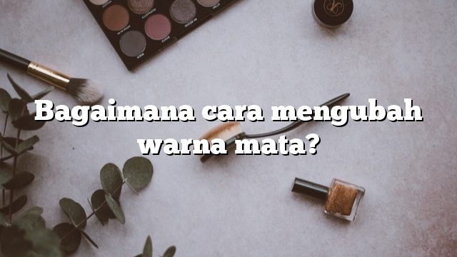 Bagaimana cara mengubah warna mata?