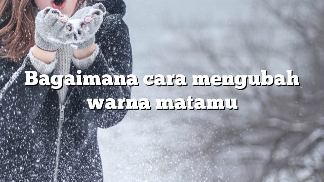 Bagaimana cara mengubah warna matamu