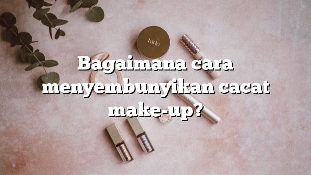 Bagaimana cara menyembunyikan cacat make-up?