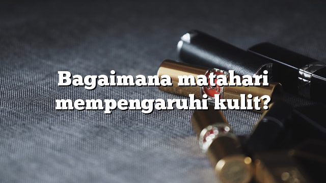 Bagaimana matahari mempengaruhi kulit?