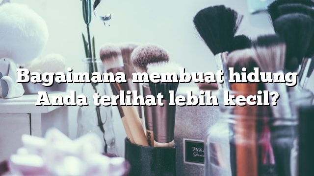 Bagaimana membuat hidung Anda terlihat lebih kecil?