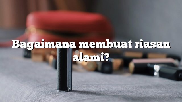 Bagaimana membuat riasan alami?