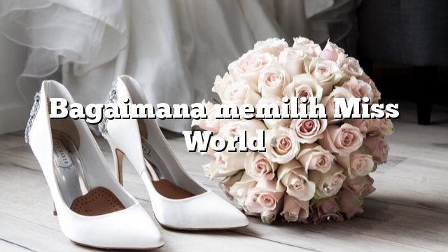 Bagaimana memilih Miss World