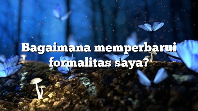 Bagaimana memperbarui formalitas saya?