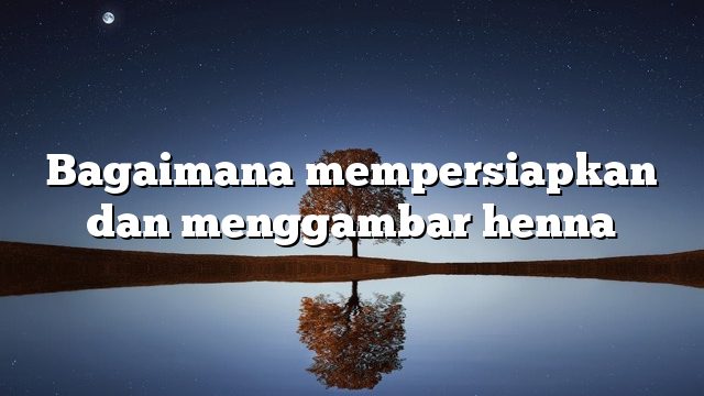 Bagaimana mempersiapkan dan menggambar henna