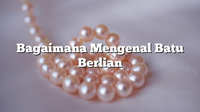 Bagaimana Mengenal Batu Berlian