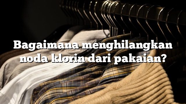 Bagaimana menghilangkan noda klorin dari pakaian?