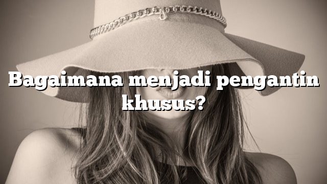 Bagaimana menjadi pengantin khusus?