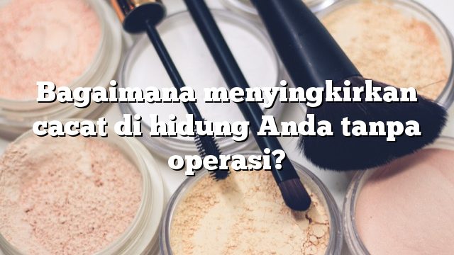 Bagaimana menyingkirkan cacat di hidung Anda tanpa operasi?