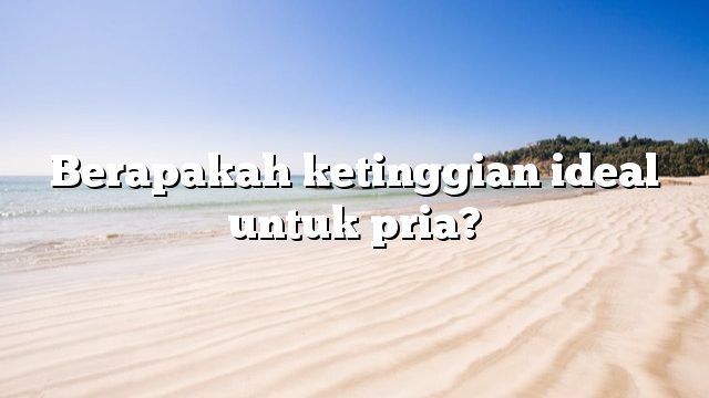 Berapakah ketinggian ideal untuk pria?