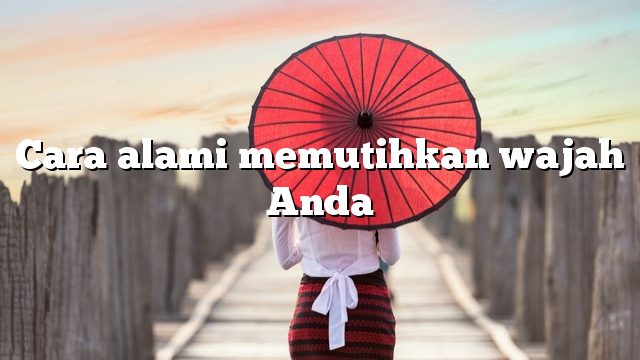 Cara alami memutihkan wajah Anda