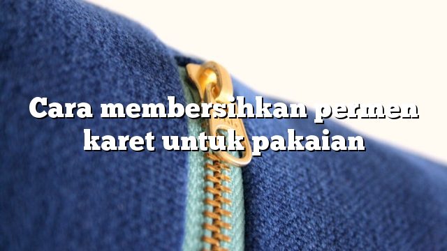 Cara membersihkan permen karet untuk pakaian