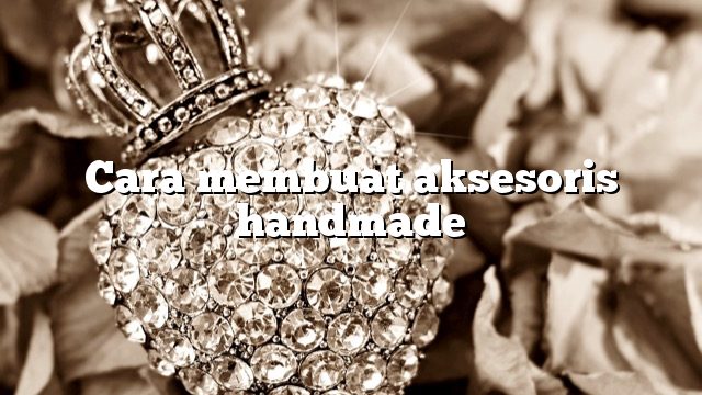 Cara membuat aksesoris handmade