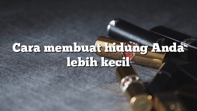 Cara membuat hidung Anda lebih kecil