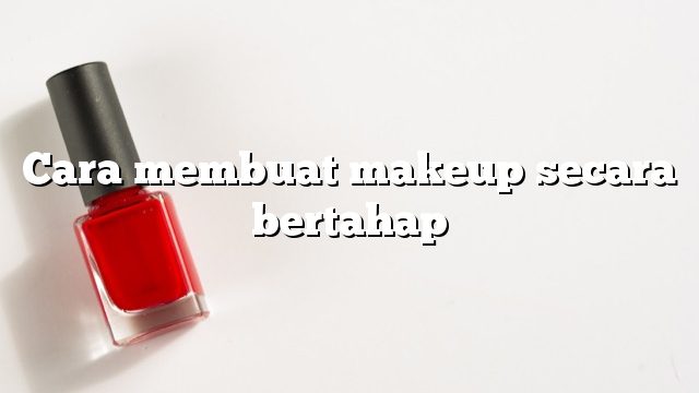 Cara membuat makeup secara bertahap