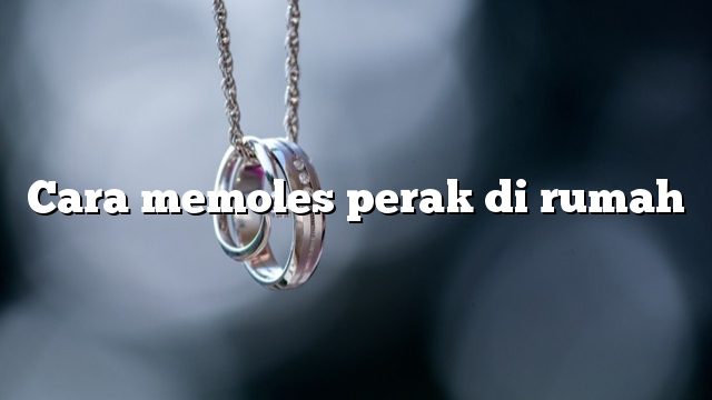 Cara memoles perak di rumah