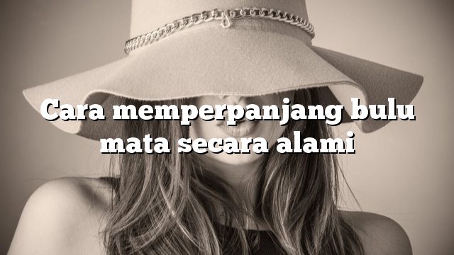 Cara memperpanjang bulu mata secara alami