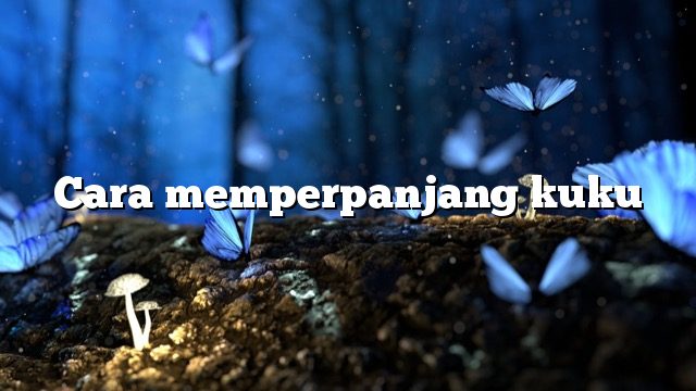 Cara memperpanjang kuku