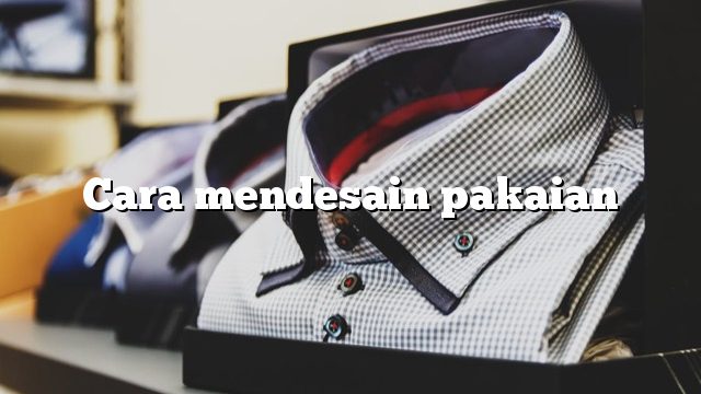 Cara mendesain pakaian