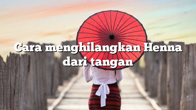 Cara menghilangkan Henna dari tangan