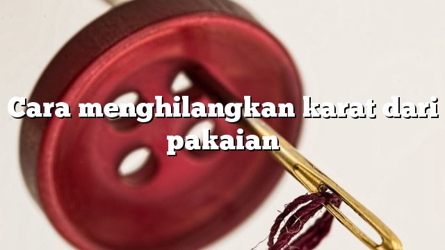 Cara menghilangkan karat dari pakaian