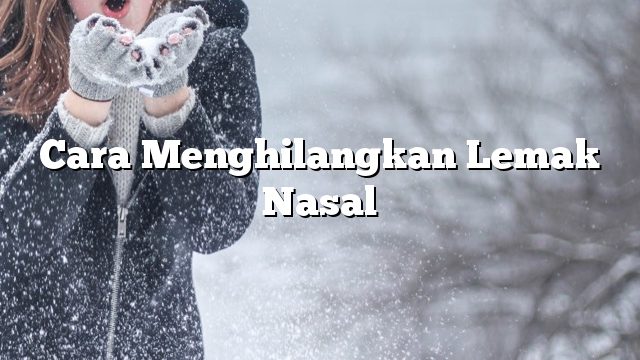 Cara Menghilangkan Lemak Nasal