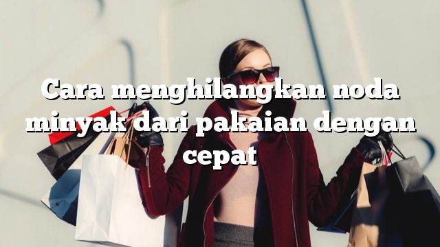 Cara menghilangkan noda minyak dari pakaian dengan cepat