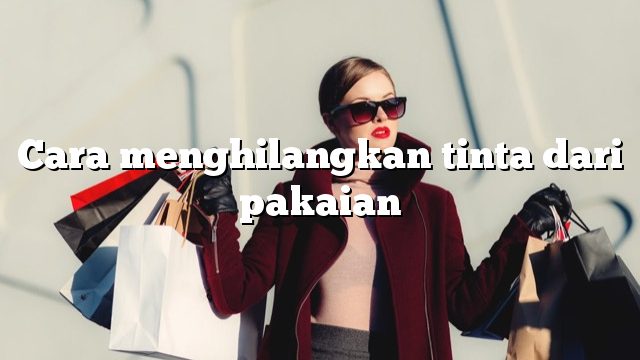 Cara menghilangkan tinta dari pakaian