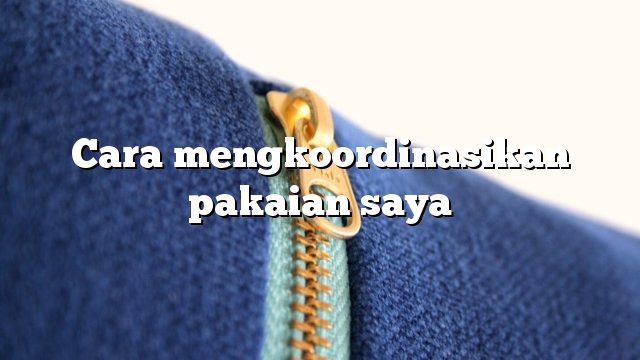 Cara mengkoordinasikan pakaian saya