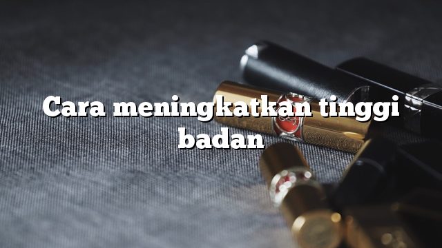 Cara meningkatkan tinggi badan