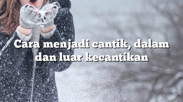 Cara menjadi cantik, dalam dan luar kecantikan