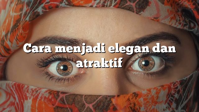 Cara menjadi elegan dan atraktif