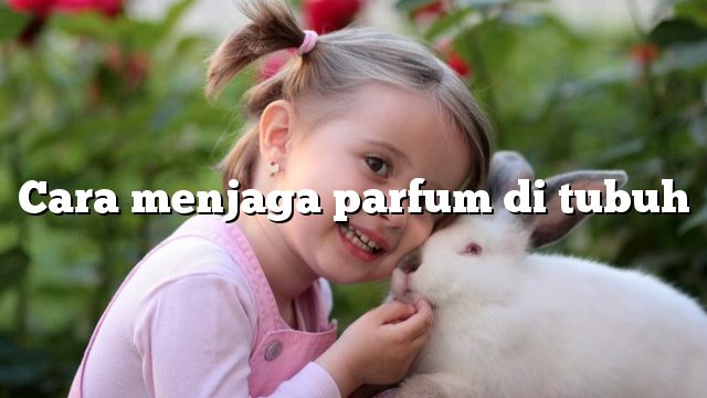 Cara menjaga parfum di tubuh